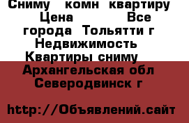 Сниму 1 комн. квартиру  › Цена ­ 7 000 - Все города, Тольятти г. Недвижимость » Квартиры сниму   . Архангельская обл.,Северодвинск г.